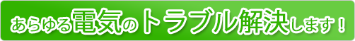 あらゆる電気のトラブル解決します